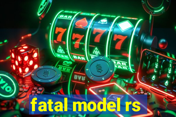 fatal model rs